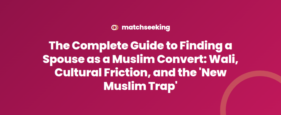 The Complete Guide to Finding a Spouse as a Muslim Convert: Wali, Cultural Friction, and the ‘New Muslim Trap’