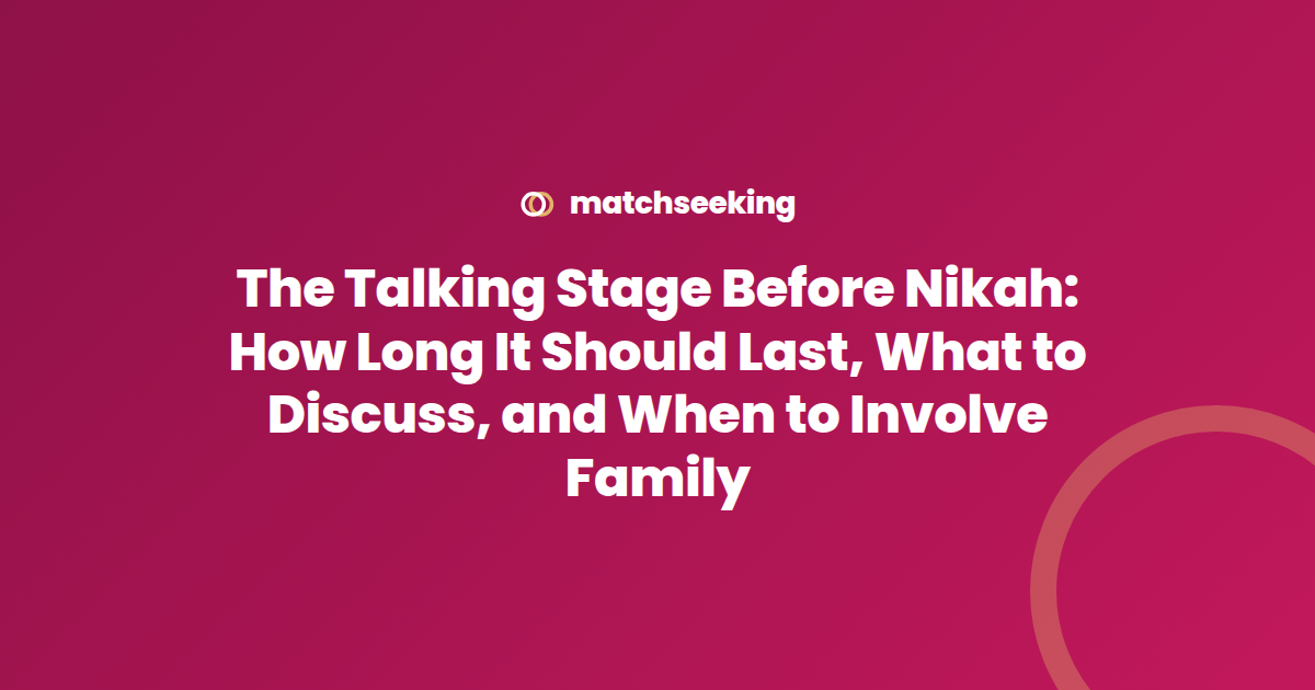 The Talking Stage Before Nikah: How Long It Should Last, What to Discuss, and When to Involve Family