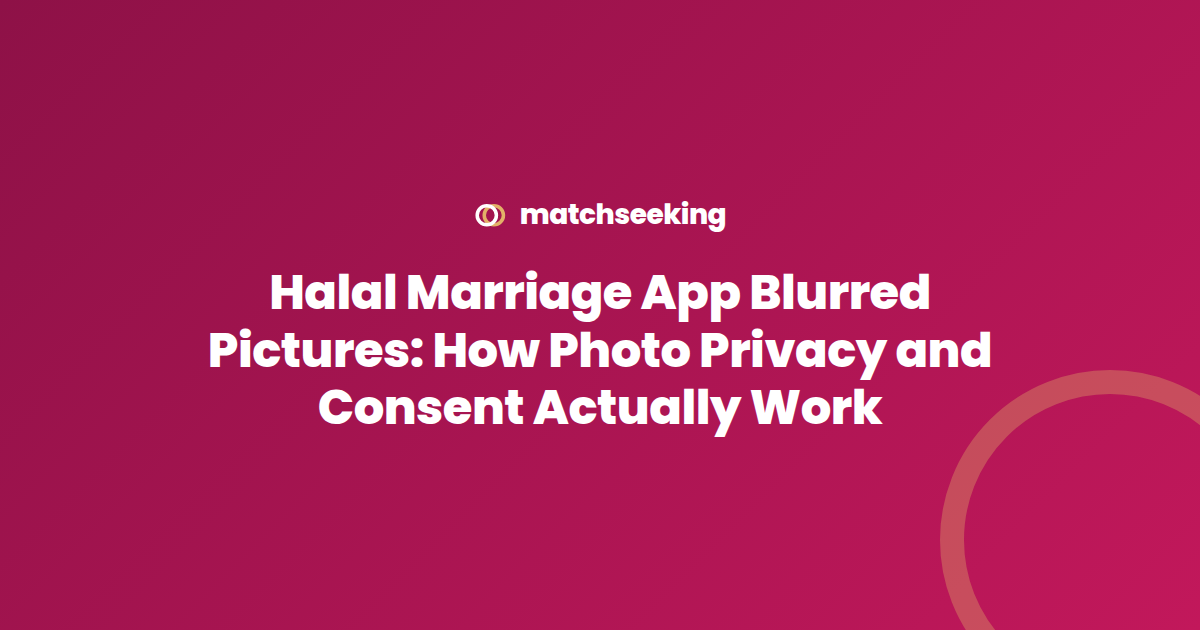 Halal Marriage App Blurred Pictures: How Photo Privacy and Consent Actually Work